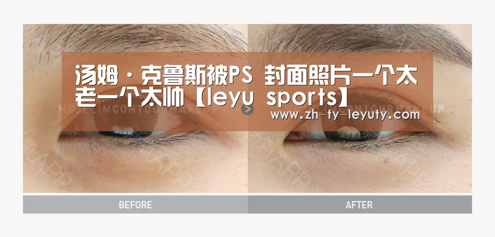 汤姆·克鲁斯被PS 封面照片一个太老一个太帅【leyu sports】(图3) 乐鱼体育